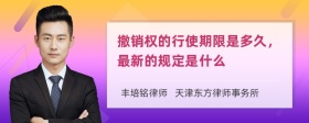 撤销权的行使期限是多久，最新的规定是什么