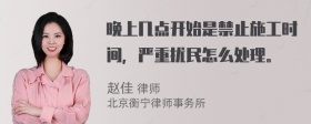 晚上几点开始是禁止施工时间，严重扰民怎么处理。