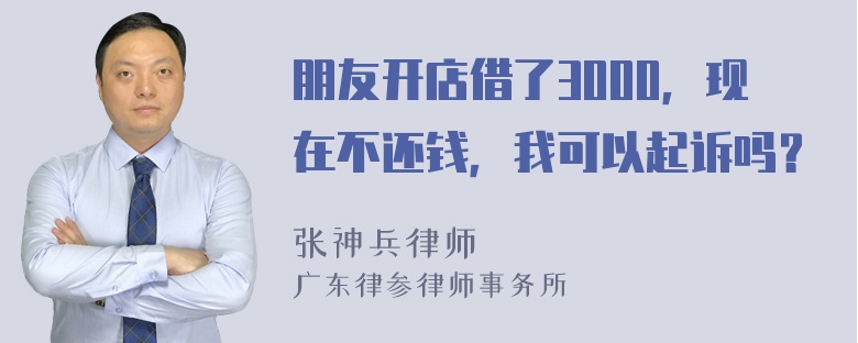 朋友开店借了3000，现在不还钱，我可以起诉吗？