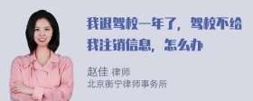 我退驾校一年了，驾校不给我注销信息，怎么办