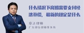 什么情况下离婚需要支付经济补偿，最新的规定是什么