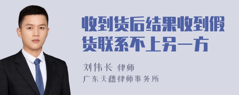 收到货后结果收到假货联系不上另一方