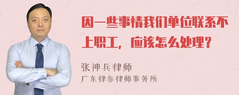 因一些事情我们单位联系不上职工，应该怎么处理？