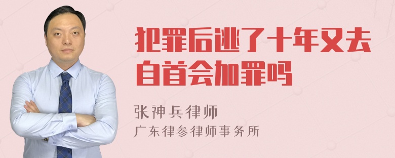 犯罪后逃了十年又去自首会加罪吗