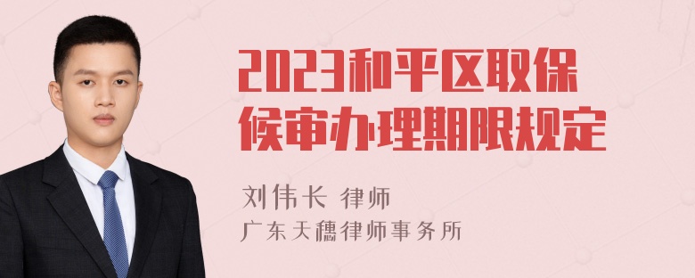 2023和平区取保候审办理期限规定