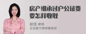 房产继承过户公证费要怎样收取