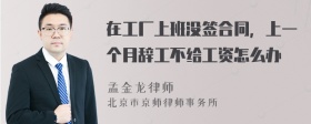 在工厂上班没签合同，上一个月辞工不给工资怎么办