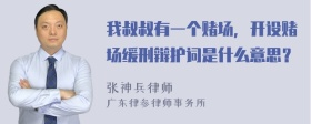 我叔叔有一个赌场，开设赌场缓刑辩护词是什么意思？