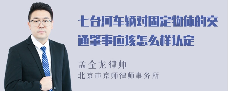 七台河车辆对固定物体的交通肇事应该怎么样认定