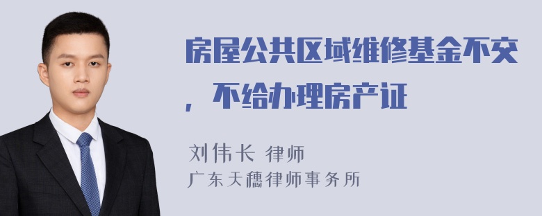 房屋公共区域维修基金不交，不给办理房产证