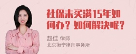 社保未买满15年如何办？如何解决呢？