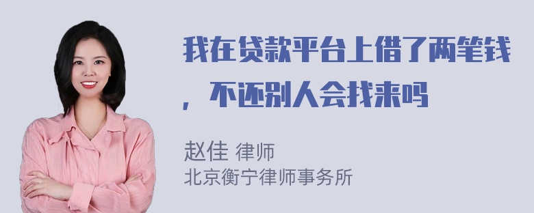 我在贷款平台上借了两笔钱，不还别人会找来吗