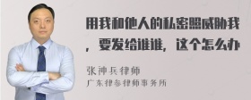 用我和他人的私密照威胁我，要发给谁谁，这个怎么办