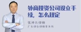 外商投资公司设立手续，怎么规定