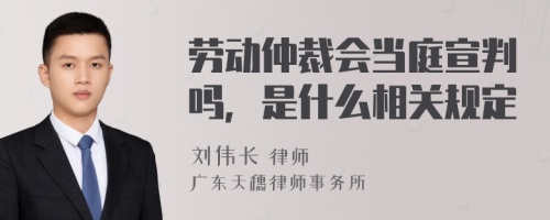 劳动仲裁会当庭宣判吗，是什么相关规定