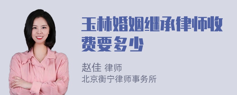 玉林婚姻继承律师收费要多少