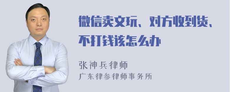 微信卖文玩、对方收到货、不打钱该怎么办