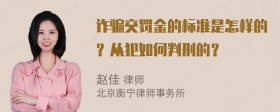 诈骗交罚金的标准是怎样的？从犯如何判刑的？