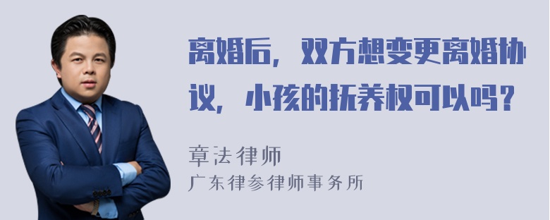 离婚后，双方想变更离婚协议，小孩的抚养权可以吗？