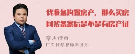 我准备购置房产，那么买房网签备案后是不是有房产证