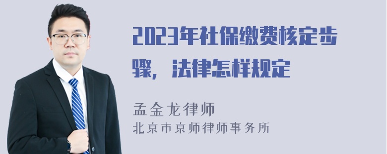 2023年社保缴费核定步骤，法律怎样规定