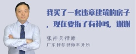 我买了一套违章建筑的房子，现在要拆了有补吗，谢谢