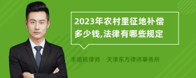 2023年农村里征地补偿多少钱,法律有哪些规定