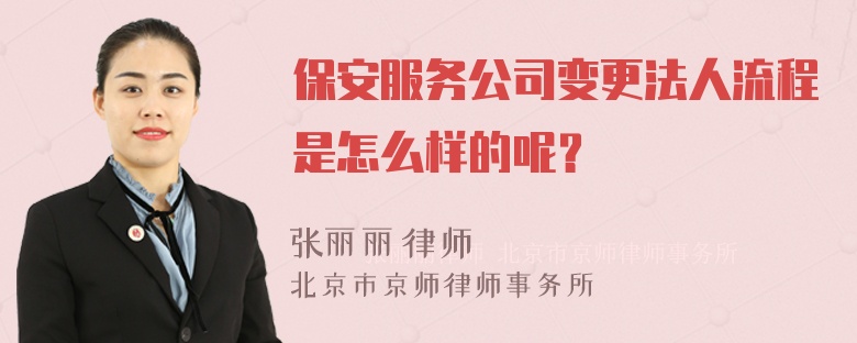 保安服务公司变更法人流程是怎么样的呢？