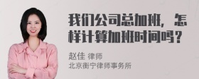 我们公司总加班，怎样计算加班时间吗？