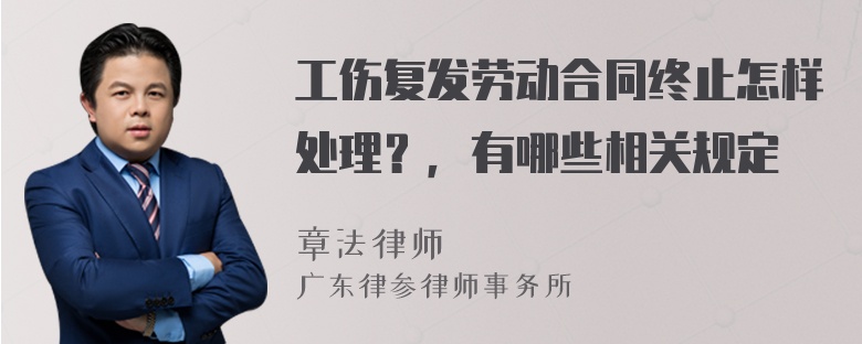 工伤复发劳动合同终止怎样处理？，有哪些相关规定