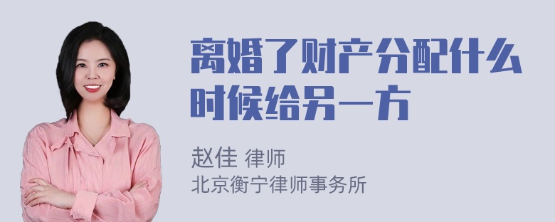 离婚了财产分配什么时候给另一方