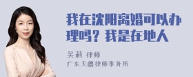 我在沈阳离婚可以办理吗？我是在地人