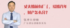 丈夫婚前有厂í，结婚八年，财产怎么分？