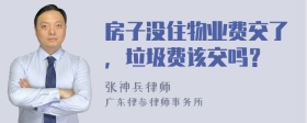 房子没住物业费交了，垃圾费该交吗？