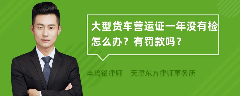 大型货车营运证一年没有检怎么办？有罚款吗？