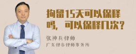 拘留15天可以保释吗，可以保释几次？