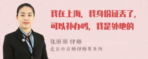 我在上海，我身份证丢了，可以补办吗，我是外地的