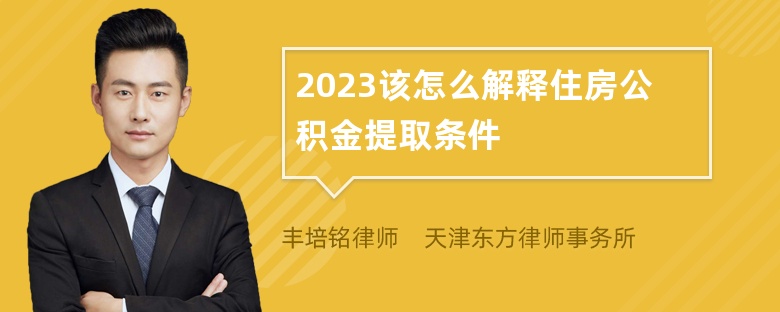 2023该怎么解释住房公积金提取条件