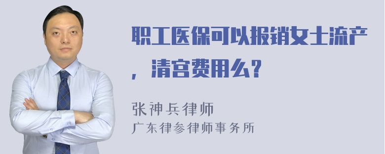 职工医保可以报销女士流产，清宫费用么？