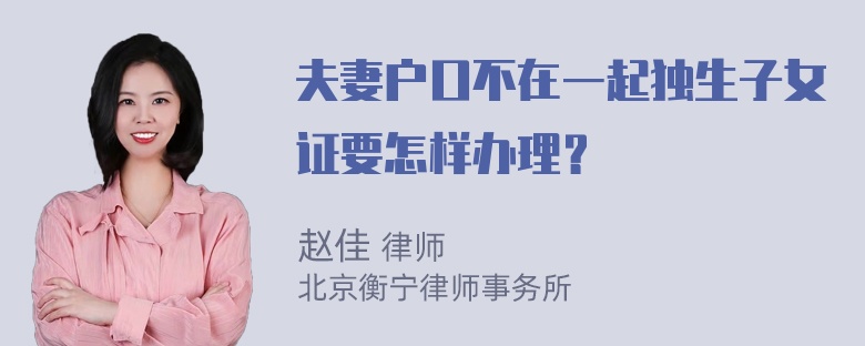 夫妻户口不在一起独生子女证要怎样办理？