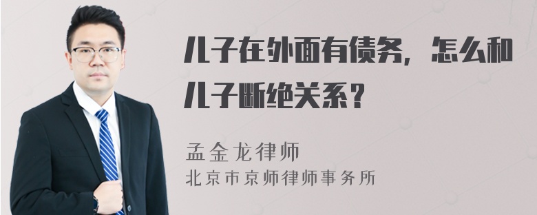 儿子在外面有债务，怎么和儿子断绝关系？