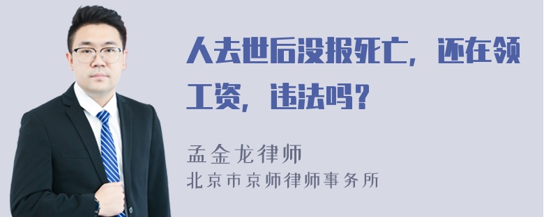 人去世后没报死亡，还在领工资，违法吗？