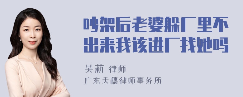 吵架后老婆躲厂里不出来我该进厂找她吗