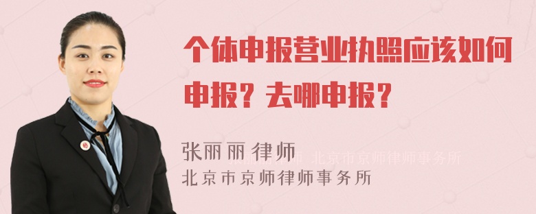 个体申报营业执照应该如何申报？去哪申报？