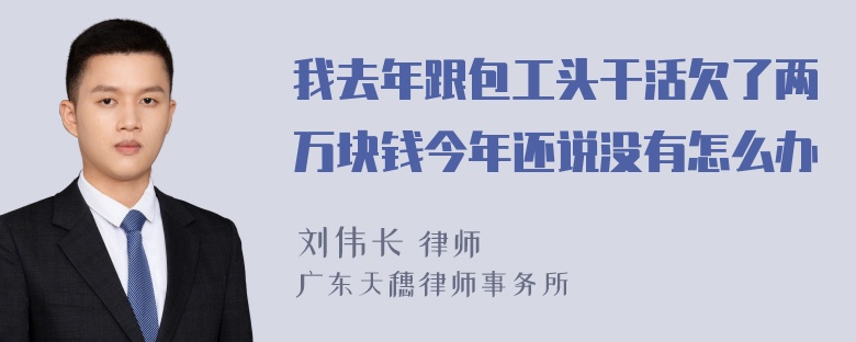 我去年跟包工头干活欠了两万块钱今年还说没有怎么办