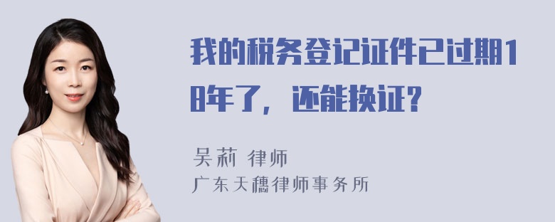 我的税务登记证件已过期18年了，还能换证？