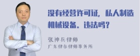 没有经营许可证，私人制造机械设备。违法吗？