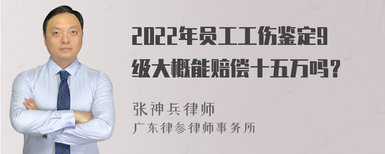 2022年员工工伤鉴定9级大概能赔偿十五万吗？