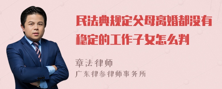 民法典规定父母离婚都没有稳定的工作子女怎么判