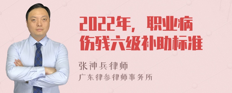 2022年，职业病伤残六级补助标准